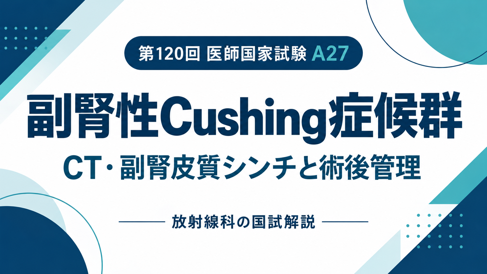 副腎性Cushing症候群のCT・シンチと術後補充｜第120回医師国家試験A27