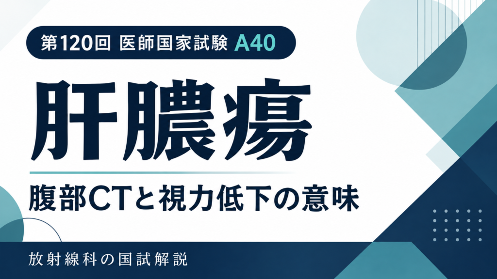 肝膿瘍の単純・造影CTと視力低下で選ぶ検査｜第120回医師国家試験A40