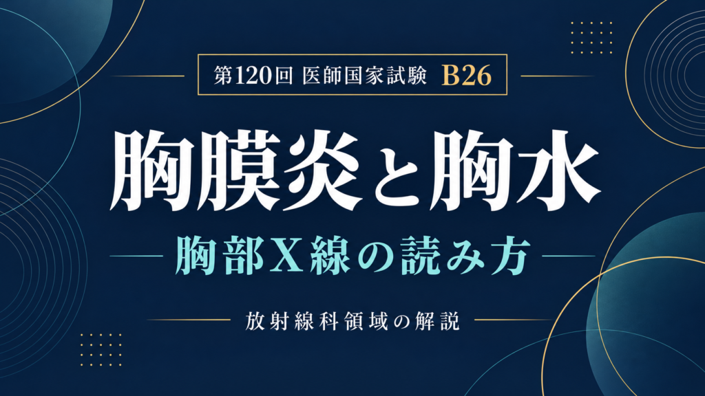 胸膜炎と胸水の胸部X線｜深呼吸で増える胸痛を読む｜第120回医師国家試験B26