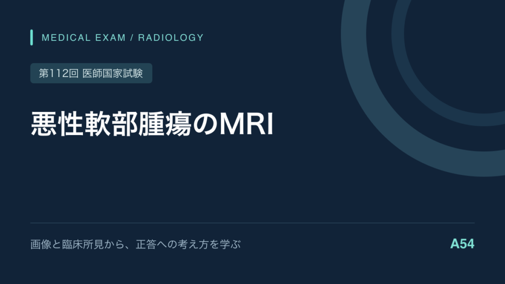 増大する大腿の軟部腫瘍|MRIと悪性を疑う手掛かり|第112回医師国家試験A54